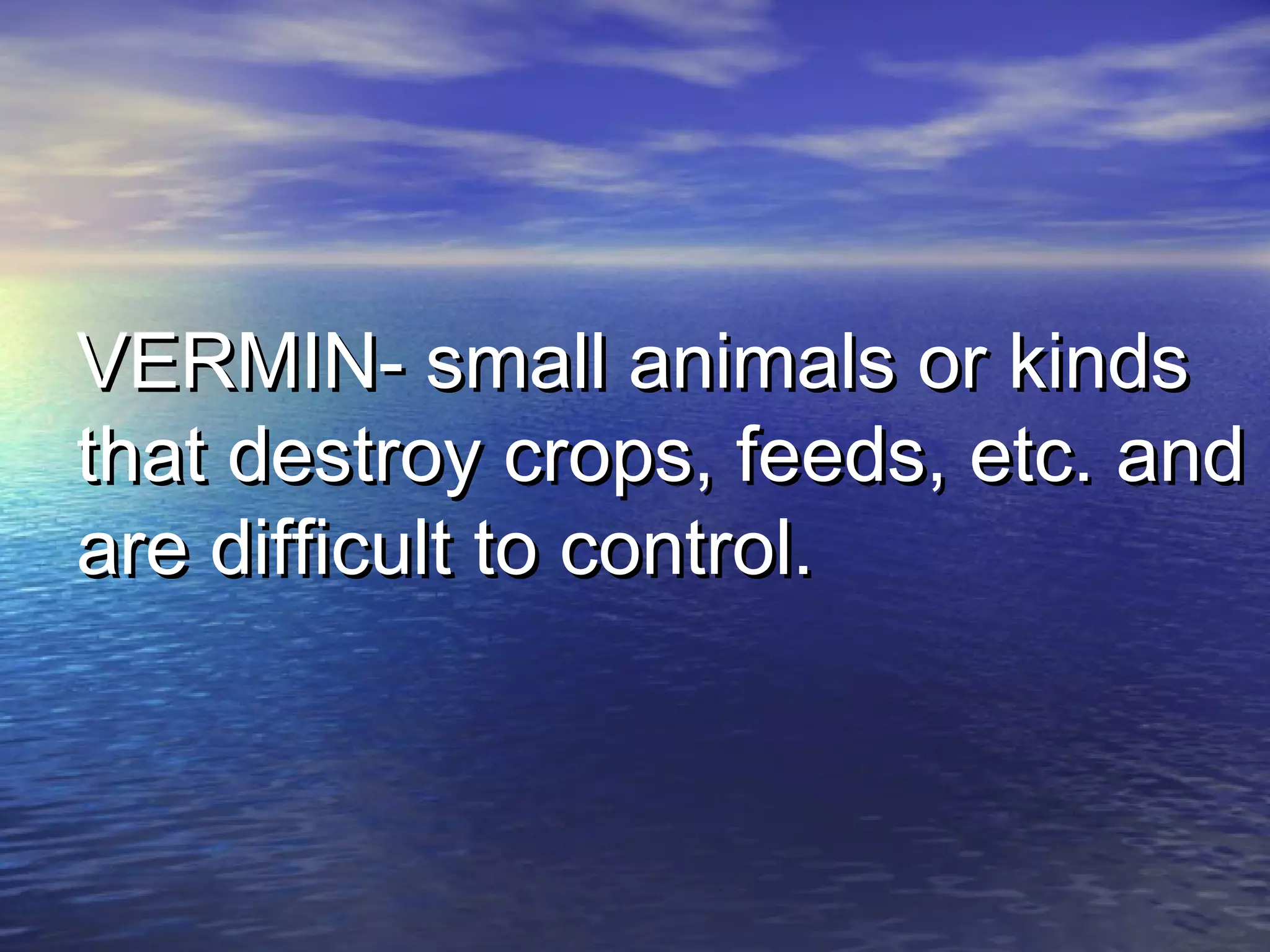 VERMIN- small animals or kindsVERMIN- small animals or kinds
that destroy crops, feeds, etc. andthat destroy crops, feeds, etc. and
are difficult to control.are difficult to control.
 