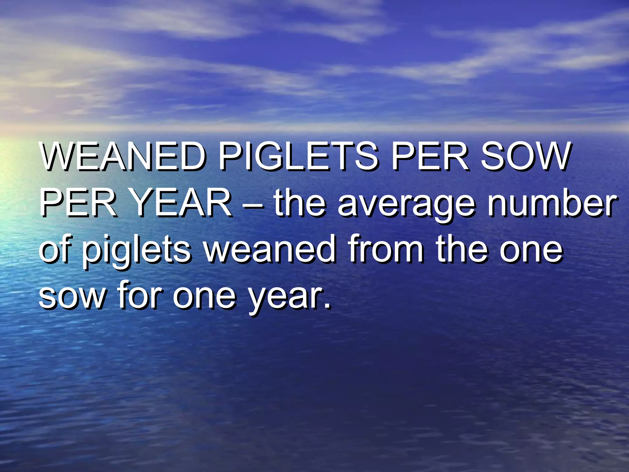 WEANED PIGLETS PER SOWWEANED PIGLETS PER SOW
PER YEAR – the average numberPER YEAR – the average number
of piglets weaned from the oneof piglets weaned from the one
sow for one year.sow for one year.
 