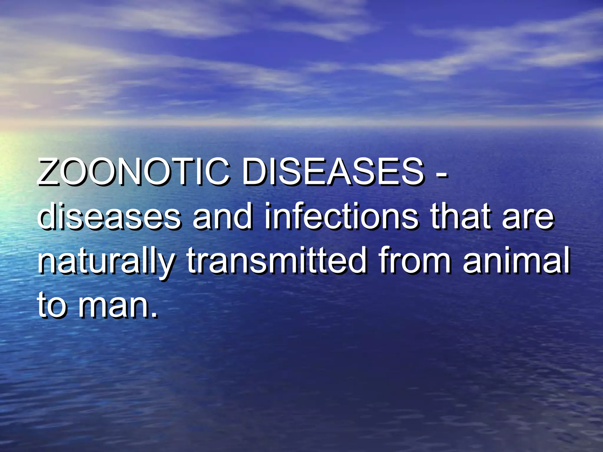 ZOONOTIC DISEASES -ZOONOTIC DISEASES -
diseases and infections that arediseases and infections that are
naturally transmitted from animalnaturally transmitted from animal
to man.to man.
 