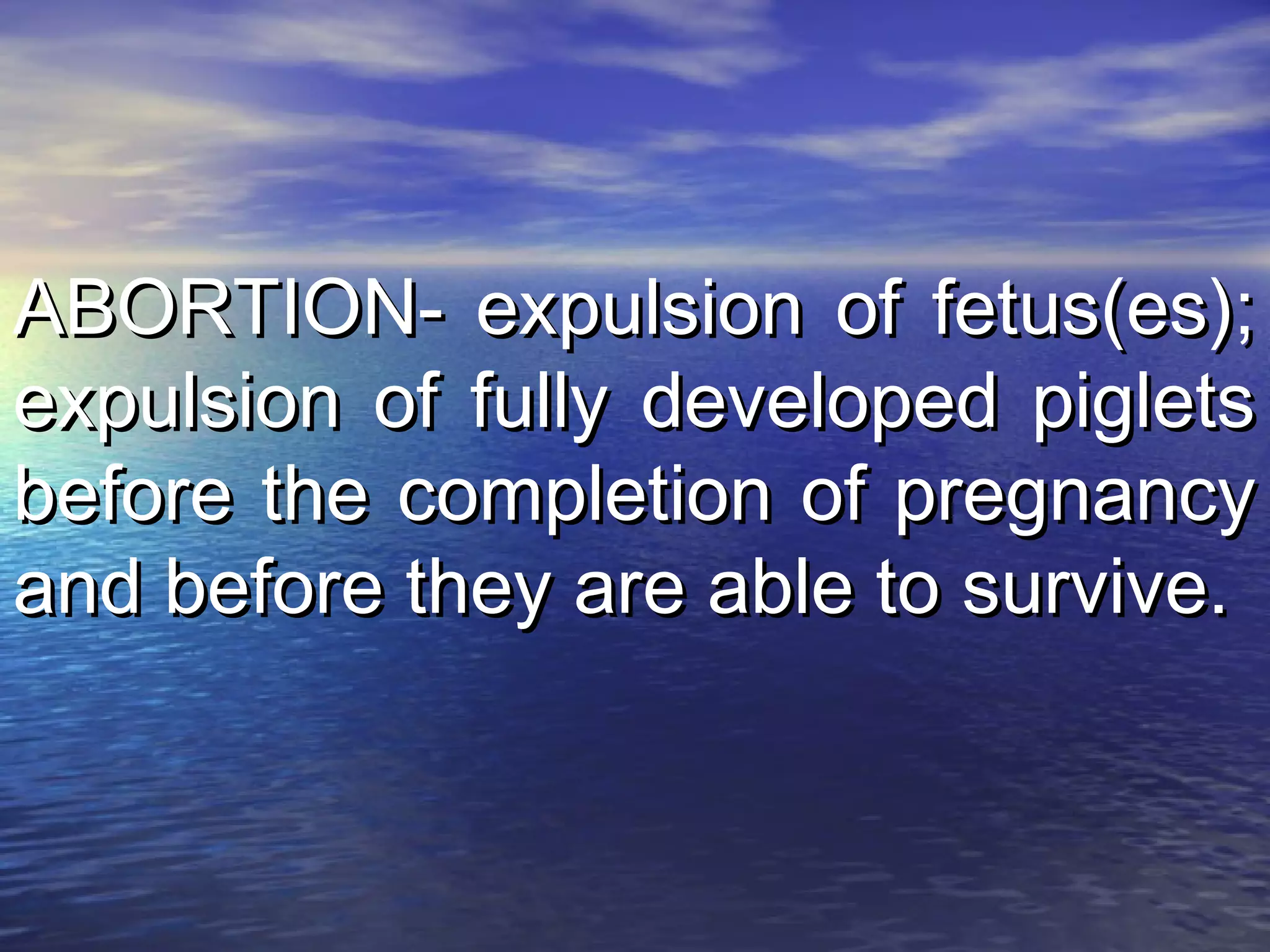 ABORTION- expulsion of fetus(es);ABORTION- expulsion of fetus(es);
expulsion of fully developed pigletsexpulsion of fully developed piglets
before the completion of pregnancybefore the completion of pregnancy
and before they are able to survive.and before they are able to survive.
 