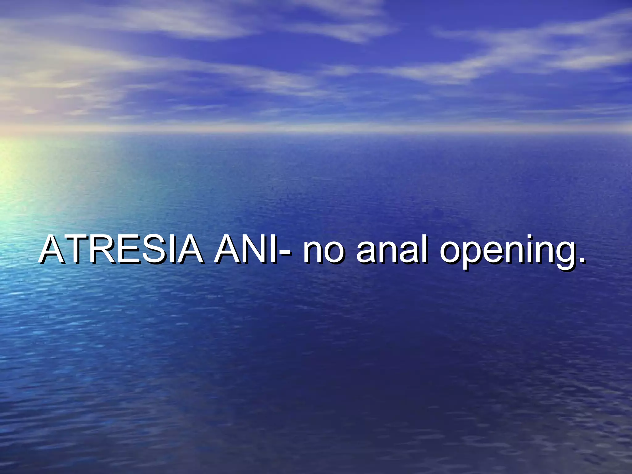 ATRESIA ANI- no anal opening.ATRESIA ANI- no anal opening.
 