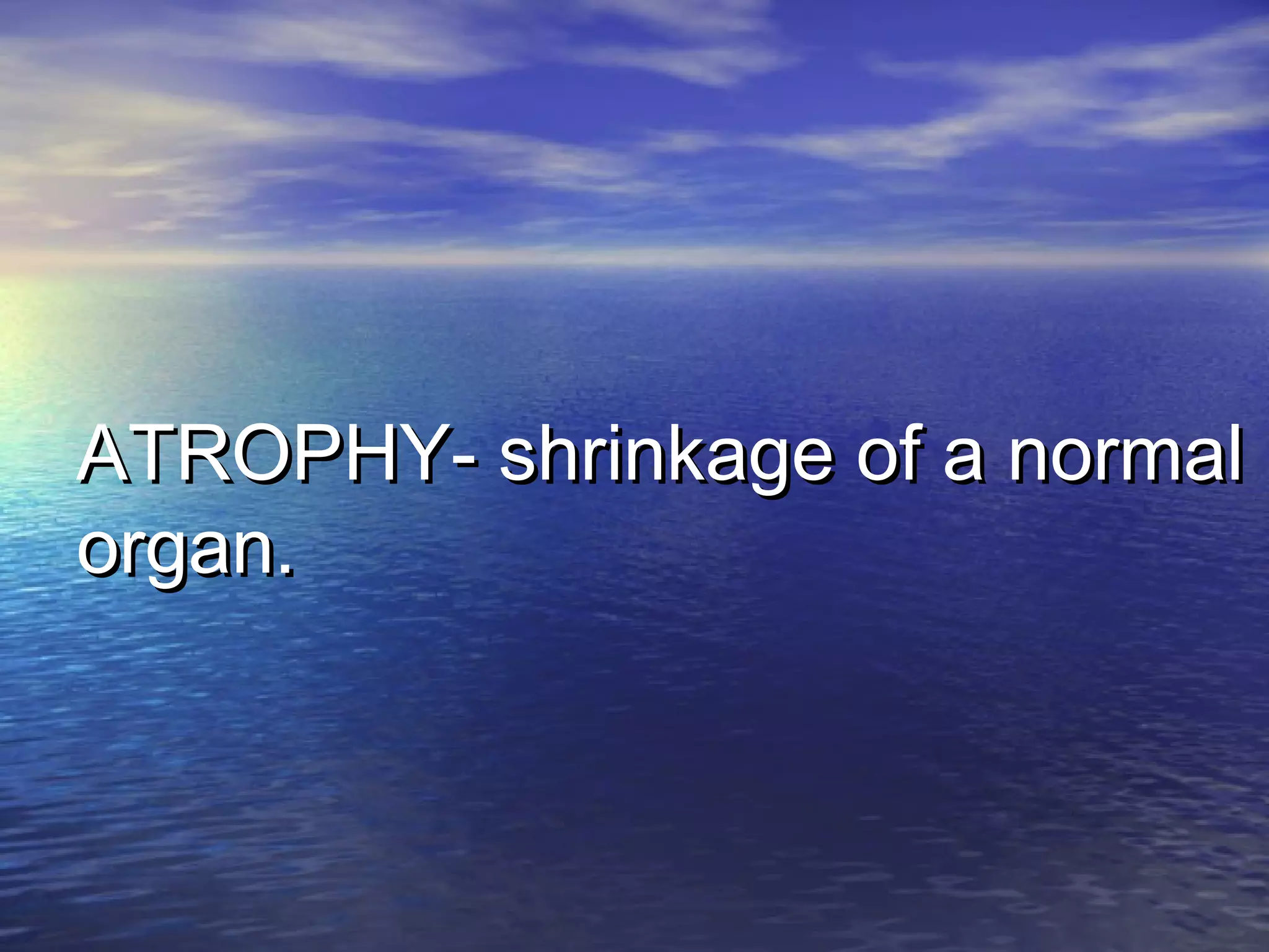 ATROPHY- shrinkage of a normalATROPHY- shrinkage of a normal
organ.organ.
 