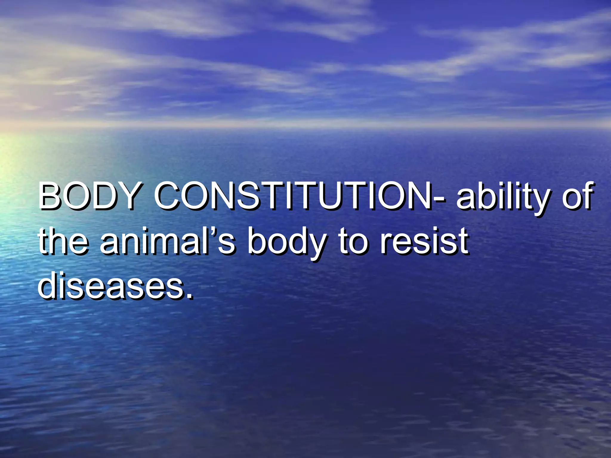BODY CONSTITUTION- ability ofBODY CONSTITUTION- ability of
the animal’s body to resistthe animal’s body to resist
diseases.diseases.
 