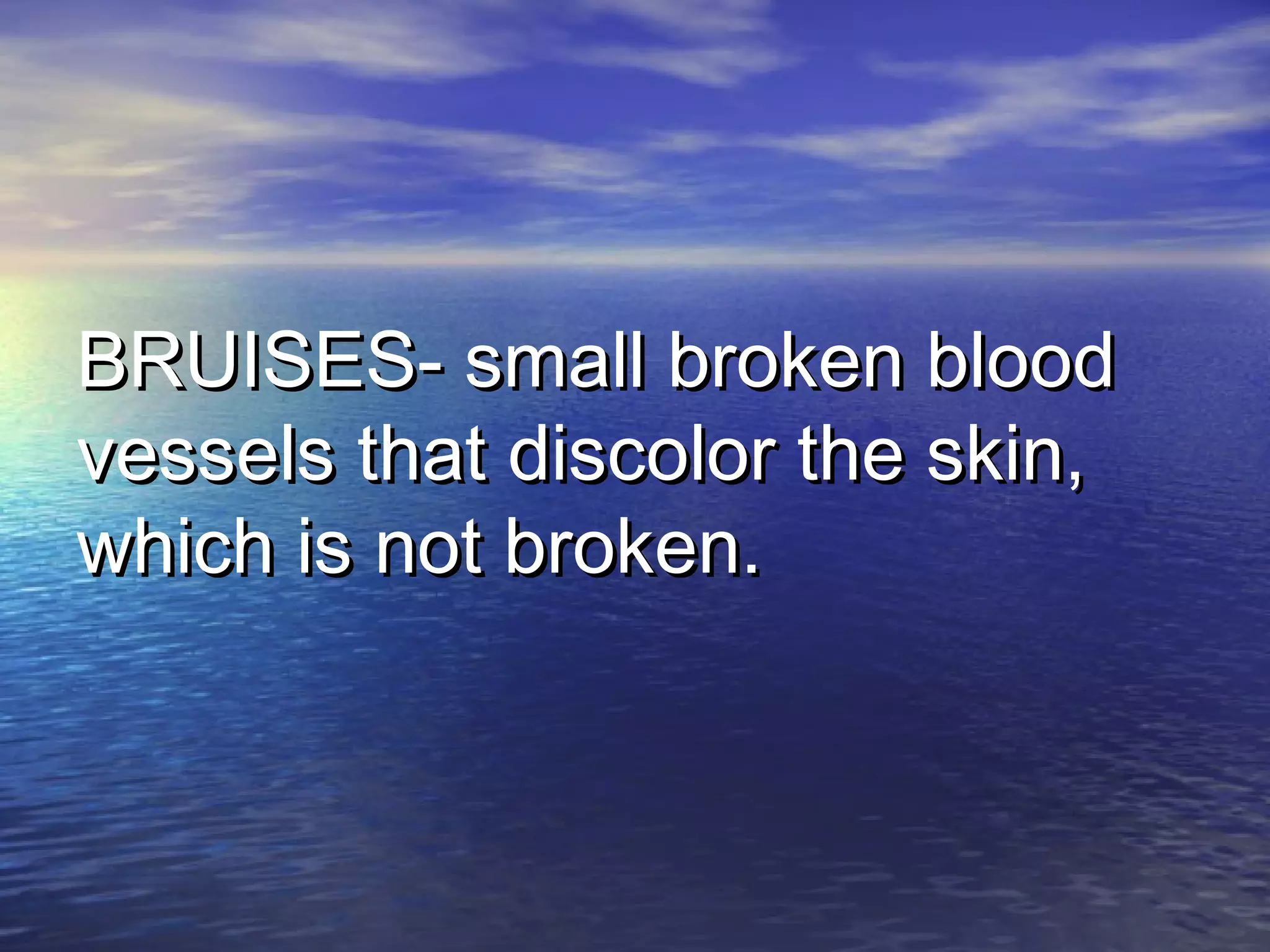 BRUISES- small broken bloodBRUISES- small broken blood
vessels that discolor the skin,vessels that discolor the skin,
which is not broken.which is not broken.
 
