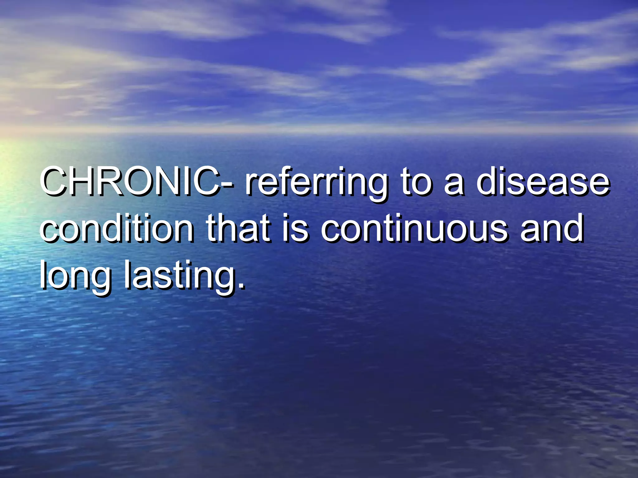 CHRONIC- referring to a diseaseCHRONIC- referring to a disease
condition that is continuous andcondition that is continuous and
long lasting.long lasting.
 