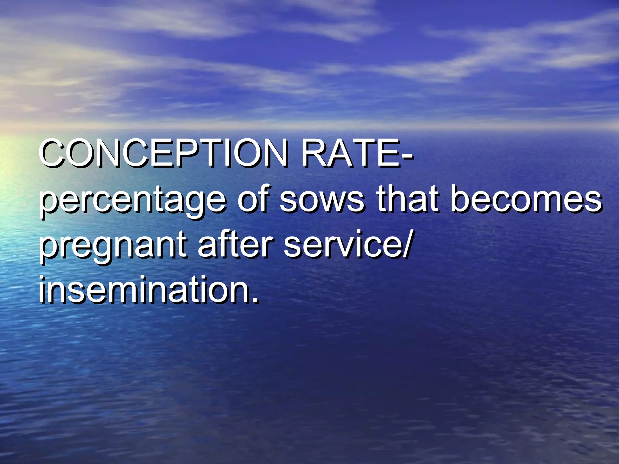 CONCEPTION RATE-CONCEPTION RATE-
percentage of sows that becomespercentage of sows that becomes
pregnant after service/pregnant after service/
insemination.insemination.
 