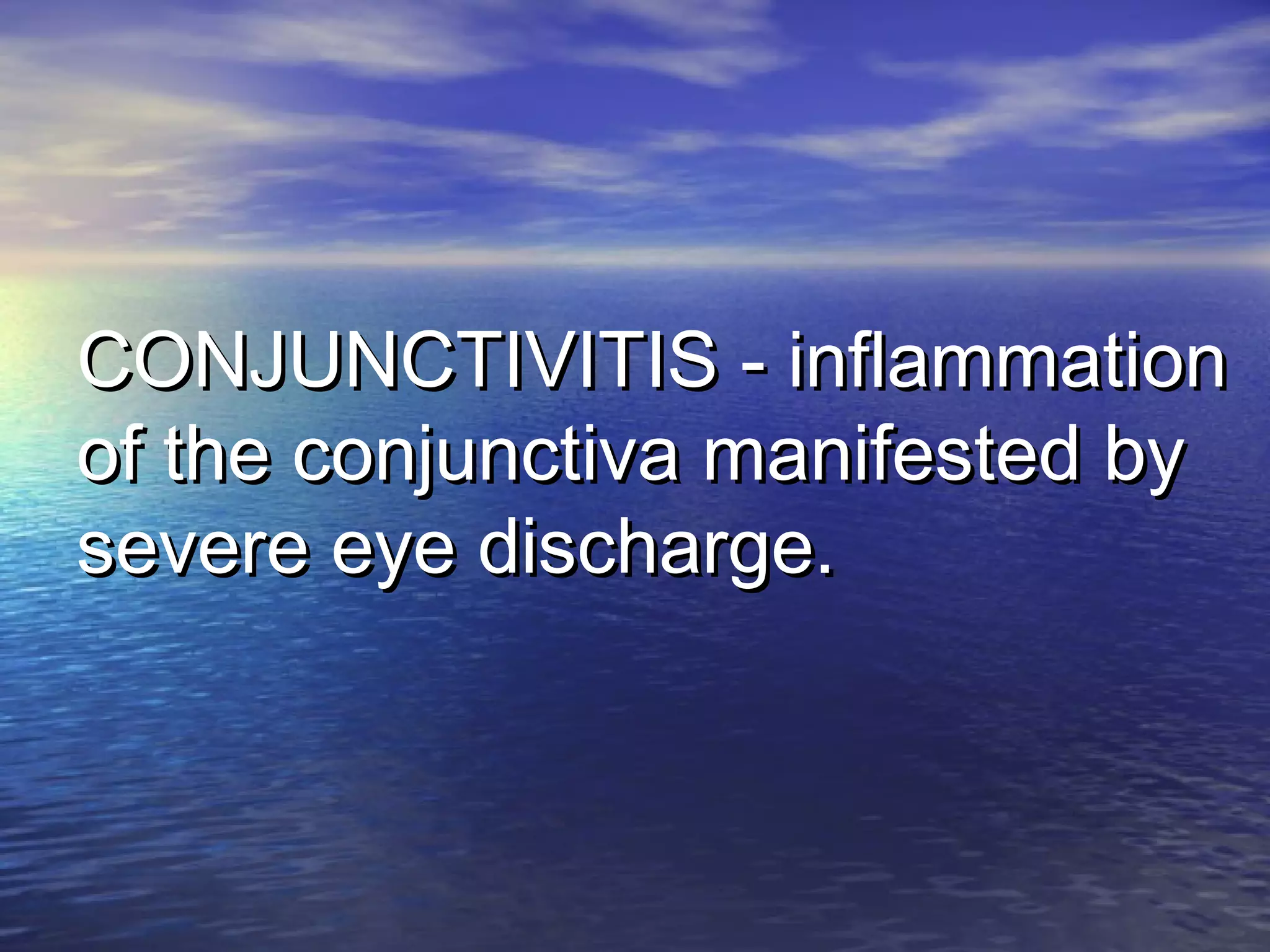 CONJUNCTIVITIS - inflammationCONJUNCTIVITIS - inflammation
of the conjunctiva manifested byof the conjunctiva manifested by
severe eye discharge.severe eye discharge.
 