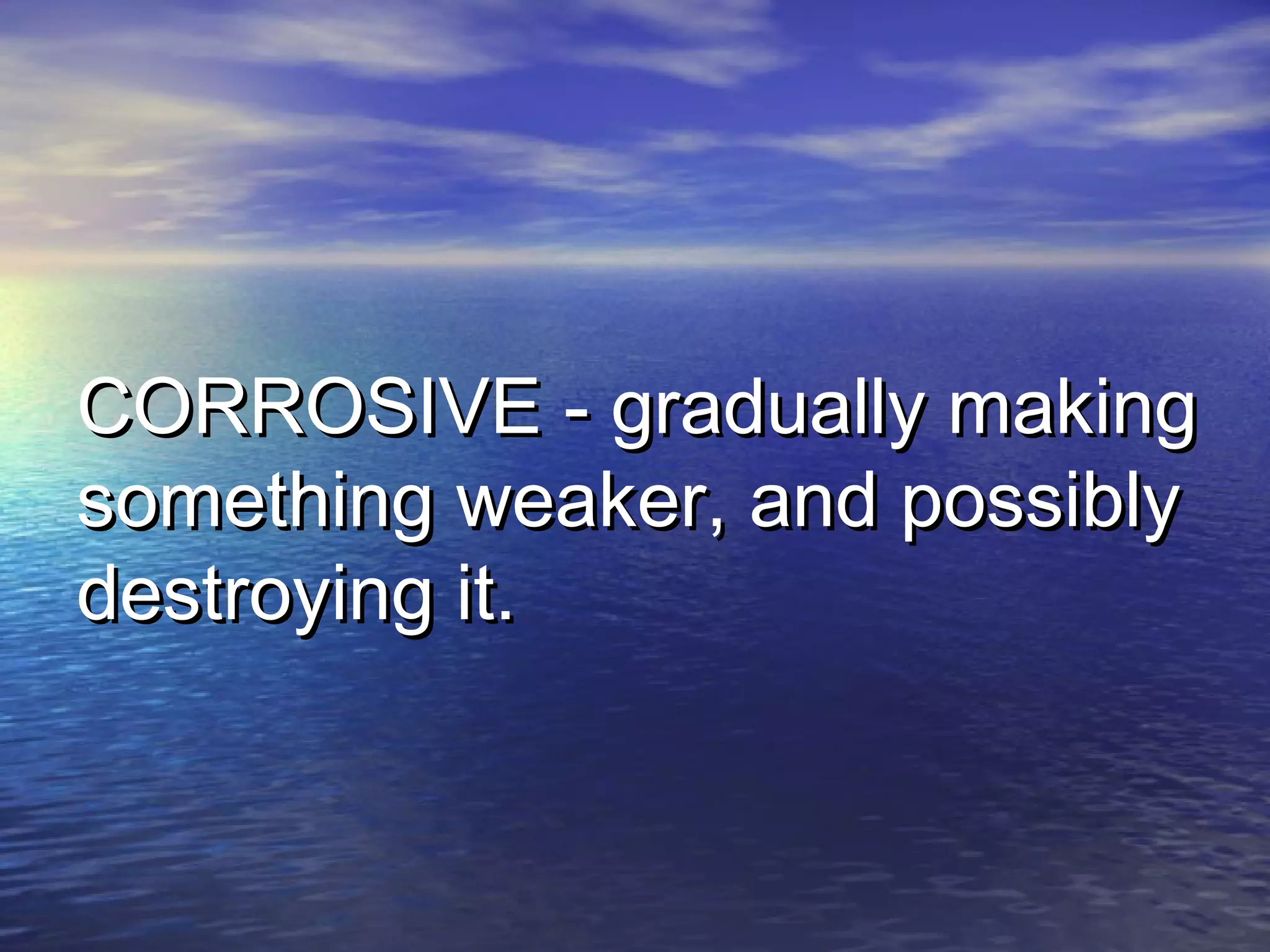 CORROSIVE - gradually makingCORROSIVE - gradually making
something weaker, and possiblysomething weaker, and possibly
destroying it.destroying it.
 