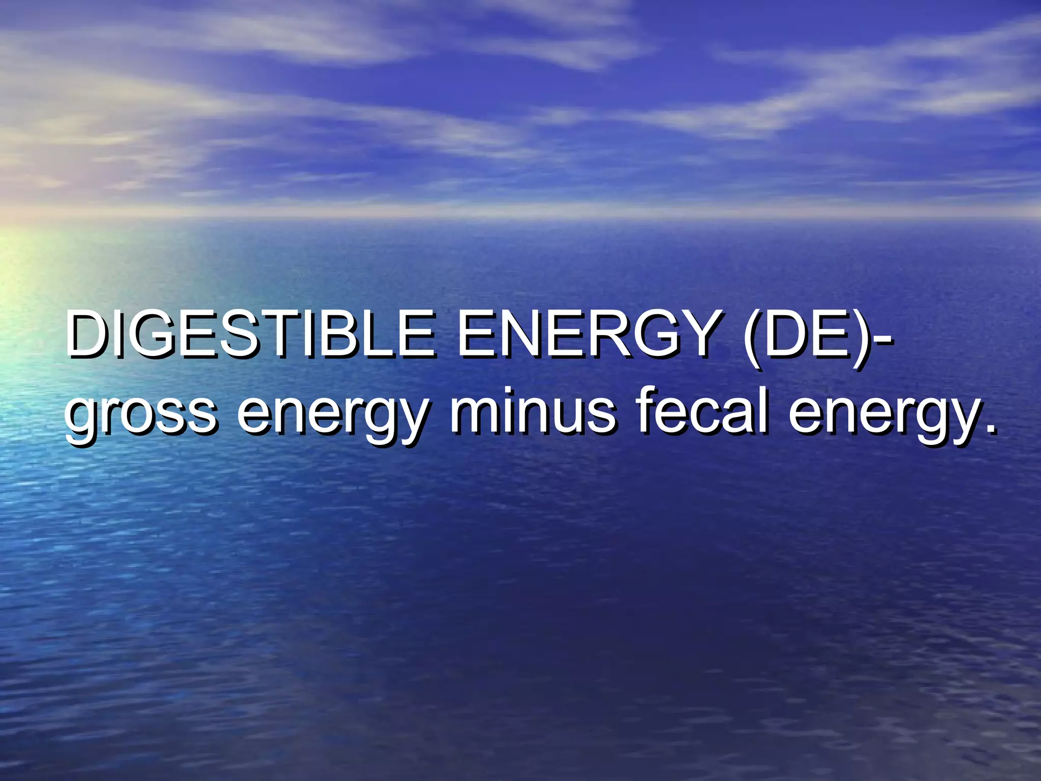 DIGESTIBLE ENERGY (DE)-DIGESTIBLE ENERGY (DE)-
gross energy minus fecal energy.gross energy minus fecal energy.
 