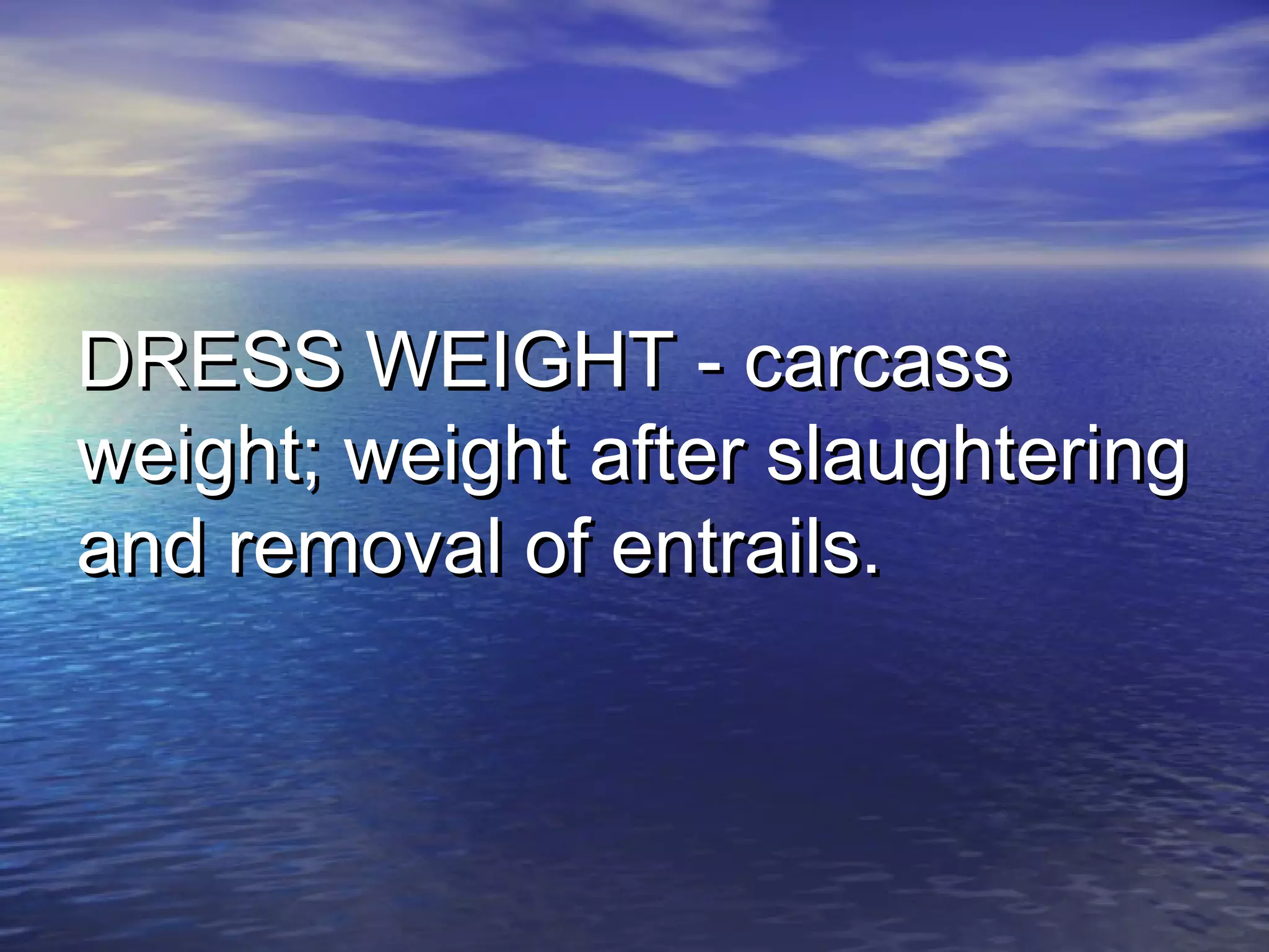 DRESS WEIGHT - carcassDRESS WEIGHT - carcass
weight; weight after slaughteringweight; weight after slaughtering
and removal of entrails.and removal of entrails.
 