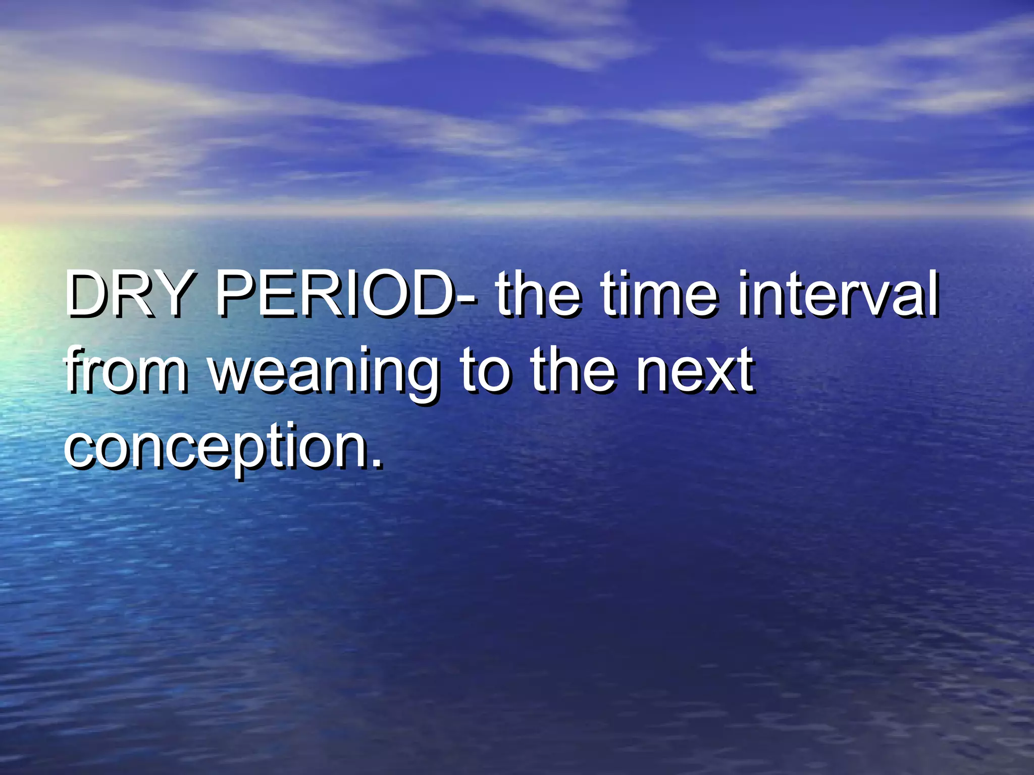 DRY PERIOD- the time intervalDRY PERIOD- the time interval
from weaning to the nextfrom weaning to the next
conception.conception.
 