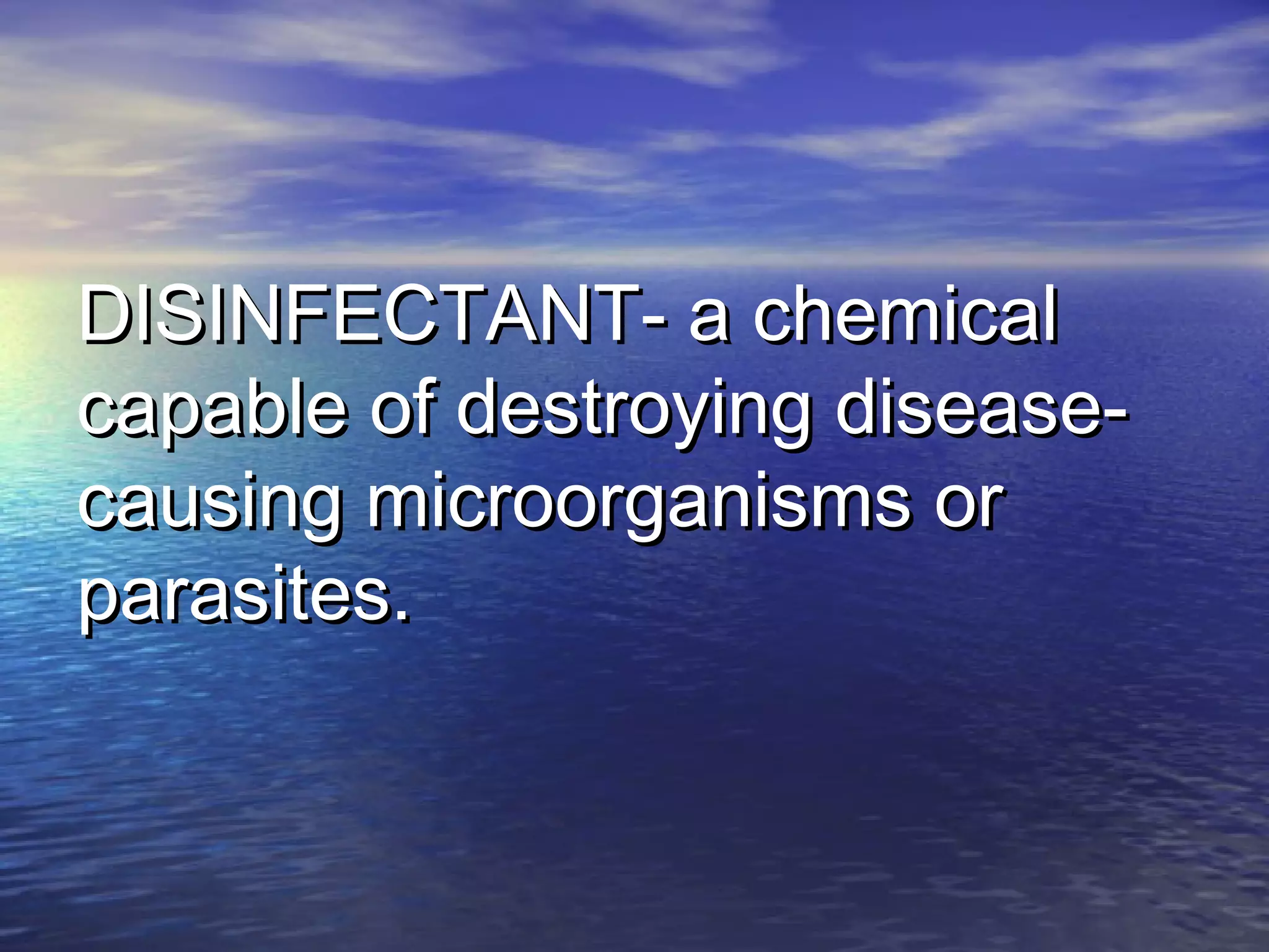 DISINFECTANT- a chemicalDISINFECTANT- a chemical
capable of destroying disease-capable of destroying disease-
causing microorganisms orcausing microorganisms or
parasites.parasites.
 