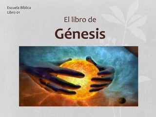 El libro de
Génesis
Escuela Bíblica
Libro 01
 