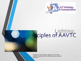 Principles of AAVTC
Lighting:
The Ins and Outs of Lighting inVarious
Forms of Media
Copyright © Texas Education Agency, 2012. All rights
reserved. Images and other multimedia content used with
permission.
1
 