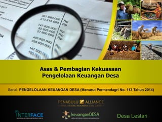 Desa Lestari
Serial: PENGELOLAAN KEUANGAN DESA (Menurut Permendagri No. 113 Tahun 2014)
Asas & Pembagian Kekuasaan
Pengelolaan Keuangan Desa
 