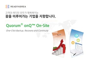 고객과 레디인 모두가 행복해지는
꿈을 이루어가는 기업을 지향합니다.
Quorum®
onQ™ On-Site
One-Click Backup, Recovery and Continuity
 