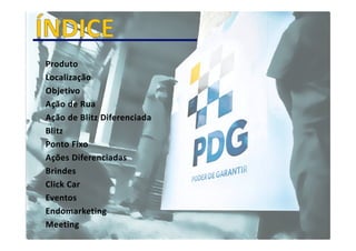 Produto
Localização
Objetivo
Ação de Rua
Ação de Blitz Diferenciada
Blitz
Ponto Fixo
Ações Diferenciadas
Brindes
Click Car
Eventos
Endomarketing
Meeting
 