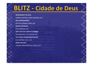 RESTAURANTE TIA ALICE
AVENIDA ANTONIO CANOS QUADROS, 010
SEILLA RESTAURANTE
RUA ELOI CÂNDIDO LOPES, 026
VALMIR GETARUCK
RUA GARDENIA, 345
VAPT VUPT SELF SERVICE CHURRAS
RUA NATANAEL TITO SALMON, 269
VIA VITORIA RESTAURANTE BUFFET
RUA ANTÔNIO AGU, 1113
WONG HOI BAN
AVENIDA DONA PRIMITIVA VIANCO, 640
 