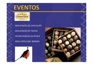 DEGUSTAÇÃO DE CHOCOLATE
DEGUSTAÇÃO DE TRUFAS
FRUTAS FRESCAS DA ÉPOCA
MESA OPEN COM BEBIDAS
 