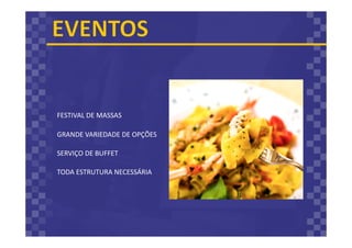 FESTIVAL DE MASSAS
GRANDE VARIEDADE DE OPÇÕES
SERVIÇO DE BUFFET
TODA ESTRUTURA NECESSÁRIA
 