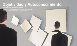 Objetividad y AutoconocimientoEvalúese usted mismo y su trabajo.
Véase a sí mismo a través de los ojos de los demás
con una visión realista de sus capacidades.
 