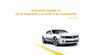 innovación consiste en
1% de inspiración y en el 99 % de transpiración
T. Alva Edison
 