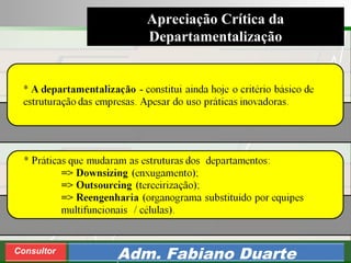 Consultoria de Planejamento - CPLAN
Secretaria de Estado da Administração - SEA
Consultor
Adm. Fabiano Duarte
Apreciação Crítica da
Departamentalização
 