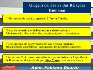 Consultoria de Planejamento - CPLAN
Secretaria de Estado da Administração - SEA
Consultor
Adm. Fabiano Duarte
Origens da Teoria das Relações
Humanas
 