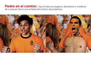 Piedra en el camino : Aquí la idea es exagerar, distorsionar o modificar
de cualquier forma una entidad del entorno del problema.
 