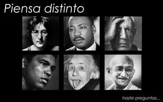 Piensa distinto
hazte preguntas...
 