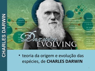 • teoria da origem e evolução das
espécies, de CHARLES DARWIN
5
CHARLESDARWINCHARLESDARWIN
 