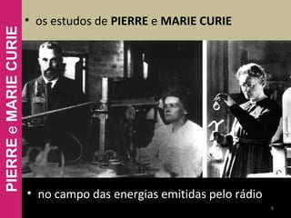• no campo das energias emitidas pelo rádio
• os estudos de PIERRE e MARIE CURIE
8
PIERREeMARIECURIE
 
