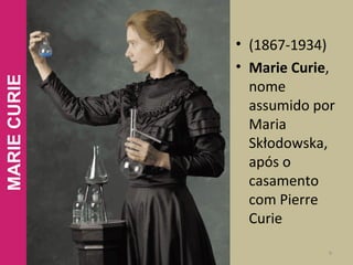 • (1867-1934)
• Marie Curie,
nome
assumido por
Maria
Skłodowska,
após o
casamento
com Pierre
Curie
9
MARIECURIE
 