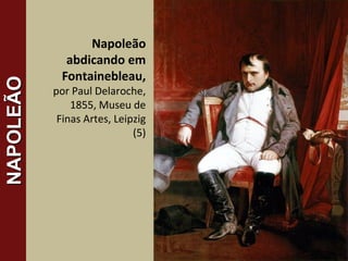 Napoleão
abdicando em
Fontainebleau,
por Paul Delaroche,
1855, Museu de
Finas Artes, Leipzig
(5)
18
NAPOLEÃONAPOLEÃO
 
