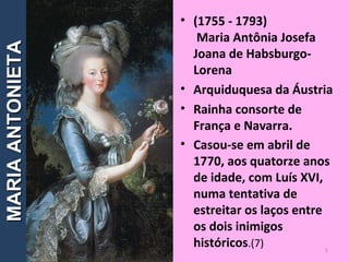 • (1755 - 1793)
Maria Antônia Josefa
Joana de Habsburgo-
Lorena
• Arquiduquesa da Áustria
• Rainha consorte de
França e Navarra.
• Casou-se em abril de
1770, aos quatorze anos
de idade, com Luís XVI,
numa tentativa de
estreitar os laços entre
os dois inimigos
históricos.(7) 5
MARIAANTONIETAMARIAANTONIETA
 