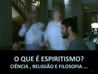 O QUE É ESPIRITISMO?O QUE É ESPIRITISMO?
CIÊNCIA , RELIGIÃO E FILOSOFIA ...CIÊNCIA , RELIGIÃO E FILOSOFIA ...
11
 