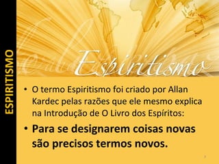 • O termo Espiritismo foi criado por Allan
Kardec pelas razões que ele mesmo explica
na Introdução de O Livro dos Espíritos:
• Para se designarem coisas novas
são precisos termos novos.
3
ESPIRITISMOESPIRITISMO
 