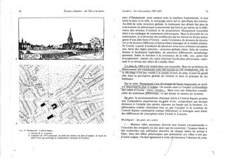 54 Formes urbaines : de l'îlot à la barre
Fig. 10. Hampstcad : Central Square.
u. Dessin de E . Lutyens.
b. Cadastre de 1975 montrant, au-delà des limites du plan d'origine, le tracé en
patte d'oie qui prolonge la composition classique de la place.
Londres : les cités-jardins 1905-1925 55
parc d'Hampstead, zone tampon avec la banlieue londonienne, le mur
entre le parc et la ville, le marquage assez net et spécifique des entrées.
Au-delà de cette structure globale, le traitement des détails fait plus de
concessions au pittoresque (concessions qui font le jeu même de la diffé-
rence des niveaux d'analyse et de projetation). Hampstead ressemble
alors à un catalogue de traitements pittoresques. Mais la diversité de ces
traitements, et la diversité des architectes qui les mirent en forme témoi-
gnent d'une idée forte d'Unwin : seule l'existence de niveaux de structu-
res et de lectures différents et hiérarchisés témoigne de la réalité urbaine.
Et Unwin, à partir d'analyses de plusieurs structures urbaines européen-
nes, dicte des règles précises : structure globale claire, faite de centres
denses et facilement repérables, de quartiers différenciés morphologi-
quement, limite et barrière à la croissance de la ville, axe, point fort
(exceptionnel : entrée, etc.) puis structure locale plus pittoresque, repre-
nant à ce niveau des idées de Camillo Sitte.
.Le pjanjje 1909 a été réalisé dans son ensemble. Mais les problèmes de
financement ont transformé cette cit^sociaje en cité résidentielle (38). Si
ce décalage n'est pas visible à la simple lecture du plan, il joue un grand
rôle dans la perception globale du visiteur et dans la pratique de ses
habitants.
Par la suite^Harngstead s'est dé.velopp4-4^acoji±iiportante au nord-
est dépassant le plan d'ongjne. On assiste alors à l'emploi systématique
desmffïïs~d'Unwin : close, retraits^. Mais avec une réduction considé-
rable du traitement pittoresque, ce qui donne sa mesure au système.
Qej^lus, le monumentalisme classique latent à Central Square produit
une composition majestueuse en_rjatte d'oie, composition qui devient
dérisoire à l'échelle des petites maisons en bande qui la bordent. Ce
phénomène traduit clairement tout ce que l'axialité et la symétrie de
Central Square contenaient comme références, et témoigne sans doute
des différences de conception entre Unwin et Lutyens.
Heathgate : du parc au centre
« . . . Maintes villes anciennes doivent leur beauté exceptionnelle à
l'enceinte des remparts ou des murs qui les enserrent; l'espace limité a
fait rechercher une utilisation attentive de chaque mètre de terrain à
bâtir; bien des effets pittoresques que présentent ces villes n'ont pas
d'autre origine. On doit également à cette circonstance l'absence de cette
 