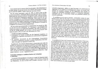 78
Formes urbaines : de l'îlot à la barre
Cette situation qui se retrouve dans les principales villes hollandaises à
la même époque ne pouvait trouver une solution sans la prise en charge
par les pouvoirs publics. Celle-ci intervint sous deux formes.
Par une action municipale à partir de 1896; en même temps qu'elle
accroît son territoire, notamment dans la zone Sud de la ville, la munici-
palité prend des mesures en faveur du logement social : dons de terrains
pour la construction d'habitations populaires, études de projets par les
services techniques et l'architecte municipal. Cette action va de pair
avec un ensemble de décisions destinées à freiner la spéculation foncière,
notamment la ville engage l'acquisition systématique de terrains de façon
à pouvoir peser sur le marché immobilier, et elle instaure à l'exemple de
l'Angleterre un système de bail emphytéotique.
Par une action gouvernementale et parlementaire qui aboutit en 1901
au vote de la Loi sur l'habitation : la « Woningwet » accompagnée des
crédits nécessaires à son application immédiate. Dès 1902, les communes
de plus de 10 000 habitants ont le droit, le devoir et les moyens sous
forme de prêts à 50 ou 75 ans et de subventions de l'État :
— d'établir des plans d'extension,
— d'exproprier les terrains occupés par des logements insalubres, et
d'acquérir les superficies nécessaires à la construction de logements
populaires ;
— de construire directement ou par l'intermédiaire d'associations
reconnues (coopératives ouvrières, sociétés d'habitations à bon mar-
ché), et de gérer les logements sociaux (52).
Parallèlement, des mesures furent prises à Amsterdam pour aider les
sociétés de construction de logements populaires sous forme de subven-
tions à la construction et de subventions à la gestio,n (1916). Malgré ces
mesures, et malgré la construction de 40 000 logements en dix-huit ans
(1906-1924), la municipalité estimait un manque de 15 000 logements en
1924, soit près de 10 % de la population continuant à utiliser les « loge-
ments à alcôves » ou les « logements-caves ».
Contraintes techniques et conditions foncières de l'urbanisme
à Amsterdam
La pression démographique et la prise en compte du logement popu-
laire par les pouvoirs publics sont à l'origine, nous l'avons vu, de la L o i
sur l'Habitation. Si cette loi dont tout le monde s'accorde à noter le
Les extensions d'Amsterdam 1913-1934
79
caractère progressiste, définit un cadre favorable à la construction de
logements et à la maîtrise du développement urbain, on ne peut com-
prendre les modalités pratiques de son application sans prendre en
compte les contraintes techniques propres à l'urbanisme hollandais,
contraintes qui ont, à Amsterdam, donné aux problèmes fonciers un
caractère particulier.
Le problème du sol vient en premier : Amsterdam comme de nom-
breuses autres villes des Pays-Bas, est située au-dessous du niveau de la
mer. C'est-à-dire que non seulement la construction des bâtiments, mais
l'existence même du sol passe par des techniques particulières. Le ter-
rain est gagné petit à petit par drainage et asséchage des marécages
(polders) en isolant successivement des parties par des digues (dams).
Ces terres d'abord cultivées, puis, dans la période qui nous intéresse,
construites, portent la marque de leur patiente stabilisation inscrite dans
le tracé des canaux et des rigoles de drainage (53). La sécurité d'un
territoire dépend de la solidité de chaque élément ; elle nécessite un
contrôle rigoureux de la part des autorités municipales. I l faut surveiller
constamment les digues dont la rupture entraîne en quelques heures,
l'inondation de centaines d'hectares. I l faut contrôler avant la construc-
tion que les sols sont suffisamment stabilisés; un minimum de cinq
années est indispensable entre la mise hors eau et la construction de
bâtiments.
Le problème de l'eau et de l'assainissement vient ensuite. I l faut assu-
rer quotidiennement au moyen d'un système d'écluses compliqué le
renouvellement des eaux de la ville : à Amsterdam, les Canaux qui
recueillent les eaux usées et les ordures ménagères sont assainis chaque
jour par l'eau du Zujderzee. Le premier système d'égoût, réservé aux
eaux vannes date de 1870 et ne concerne que les quartiers neufs; la
décision d'établir un réseau d'ensemble pour toutes les eaux usées et de
raccorder à ce réseau les canaux du vieux centre date de 1907. Jusque-là,
il faut à chaque marée coordonner l'action de multiples écluses de façon
à refenirrëauTfàîche au moment du flux, à l'introduire progressivement™
dans les canaux selon un circuit déterminé, puis à rejeter l'eau polluée
dans l'Ij au moment du reflux. De plus, il faut isoler l'Amstel pour empê-
cher que l'eau salée du Zuiderzee ne remonte à marée haute dans le
fleuve et n'atteigne en amont de la ville les terrains maraîchers et agrico-
les (la fermeture du Zuiderzee n'est achevée qu'en 1932, l'écluse qui
isole l'Ij du Zuiderzee à la suite du plan Kalf)-
 