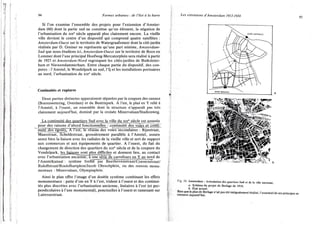 94 Formes urbaines : de l'îlot à la barre
Si l'on examine l'ensemble des. projets pour l'extension d'Amster-
dam (60) dont la partie sud ne constitue qu'un élément, la négation de
l'urbanisation du xixe siècle apparaît plus clairement encore. La vieille
ville devient le centre d'un dispositif qui comprend quatre satellites :
Amsterdam-Ouest sur le territoire de Watergraafsmeer dont la cité-jardin
réalisée par D. Greiner ne représente qu'une part minime, Amsterdam-
Sud que nous étudions ici, Amsterdam-Ouest sur le territoire de Boos en
Lommer dont l'axe principal Hoofweg-Mercatorplein sera réalisé à partir
de 1925 et Amsterdam-Nord regroupant les cités-jardins de Buiksloter-
ham et Niewendammerham. Entre chaque partie du dispositif, des cou-
pures : l'Amstel, le Wondelpark au sud, l'Ij et les installations portuaires
au nord, l'urbanisation du xixe siècle.
Continuités et ruptures
Deux parties distinctes apparaissent séparées par la coupure des canaux
(Boerenwetering, Overdam) et du Beatrixpark. A l'est, le plan" en Y relié à
l'Amstel, à l'ouest, un ensemble dont la structure n'apparaît pas très
clairement aujourd'hui, dominé par la croisée Minervalaan/Stadionweg.
La continuité des Quartiers Sud avec la ville du xixe siècle est assurée
pour des raisons d'abord fonctionnelles : continuité des vojej_et_contt2.
^Hmtéjle^égoOts_. A l'est, le reseau des voies secondaires : Rijnstraat,
Maasstraat, Scheldestraat, grossièrement parallèle à l'Amstel, assure
assez bien la liaison avec les radiales de la vieille ville et sert de support
aux commerces et aux équipements de quartier. A l'ouest, du fait du
changement de direction des quartiers du xixe siècle et de la coupure du
Vondelpark, lesjiajsons sont plus difficiles et donnent lieu, au contact
avec l'urbanisation ancienne, à une série de carrefours en Y au nord de
PAmstelkahaal : système formé par Beethovenstraat/Coenenstraat/
Ruloffstraat/Roelofhartplein/Jacob Obrechplein, ou des renvois monu-
mentaux : Minervalaan, Olympiaplein.
Ainsi le plan offre l'image d'un double système combinant les effets
monumentaux : patte d'oie en Y à l'est, trident à l'ouest et des continui-
tés plus discrètes avec l'urbanisation ancienne, linéaires à l'est (et per-
pendiculaires à l'axe monumental), ponctuelles à l'ouest et ramenant sur
Lairessestraat.
Les extensions d'Amsterdam 1913-1934 95
Fig. 24. Amsterdam : Articulation des quartiers Sud el de la ville ancienne.
a. Schéma du projet de Berlage de 1916.
b. État actuel.
Bien que le plan de Berlage n'ait pas été intégralement réalisé, l'essentiel de ses principes se
retrouve aujourd hui. F
 
