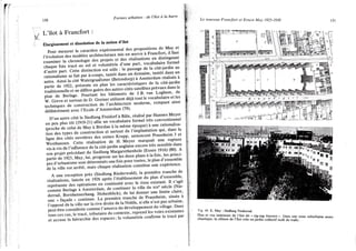 130 Formes urbaines : de l'îlot à la barre
L'îlot à Francfort :
Élargissement et dissolution de la notion d'îlot
Pour mesurer le caractère expérimental des propositions de May et
l'évolution des modèles architecturaux mis en œuvre à Francfort, il faut
examiner la chronologie des projets et des réalisations en distinguant
chaque fois tracé au sol et volumétrie d'une part, vocabulaire formel
d'autre part. Cette distinction est utile : le passage de la cité-jardin au
rationalisme se fait par à-coups, tantôt dans un domaine, tantôt dans un
autre. Ainsi la cité Watergraafsmer (Betondorp) à Amsterdam réalisée à
partir de 1922, présente en plan les caractéristiques de la cité-jardin
traditionnelle et ne diffère guère des autres cités satellites prévues dans le
plan de Berlage. Pourtant les bâtiments de J.B. van Loghem, de
W. Grève et surtout de D. Greiner utilisent déjà tout le vocabulaire et les
techniques de construction de l'architecture moderne, rompant ainsi
délibérément avec l'Ecole d'Amsterdam (79).
D'un autre côté le Siedlung Freidorf à Bâle, réalisé par Hannes Meyer
un peu plus tôt (1919-21) allie un vocabulaire formel très conventionnel
(proche de celui de May à Breslau à la même époque) à une rationalisa-
tion des types de construction et surtout de l'implantation qui, dans la
ligne des cités ouvrières des usines Krupp, annoncent Praunheim 3 et
Westhausen. Cette réalisation de H. Meyer marquait une rupture
vis-à-vis de l'influence de la cité-jardin anglaise encore très sensible dans
son projet précédant du Siedlung Margarethenhole (Essen 1916) (80). A
partir de 1925, May, lui, progresse sur les deux plans à la fois, les princi-
pes d'urbanisme sont déterminés une fois pour toutes, le plan d'ensemble
de la ville est arrêté, mais chaque réalisation constitue une expérience.
A une exception près (Siedlung Riederwald), la première tranche de
réalisations, lancée en 1926 après l'établissement du plan d'ensemble,
représente des opérations en continuité avec le tissu existant. Il s'agit
comme Berlage à Amsterdam, de continuer la ville du xixe siècle (Nie-
derrad, Bornheimerhang. Hohenblick), de lui donner une limite claire,
une « façade » continue. La première tranche de Praunheim, située à
l'opposé de la ville sur la rive droite de la Nidda, si elle n'est pas urbaine,
peut être considérée comme l'amorce du développement du village. Dans
tous ces cas, le tracé, tributaire du contexte, reprend les voies existantes
et accuse la hiérarchie des espaces ; la volumétrie confirme le tracé par
 