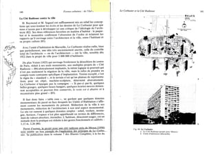 140 Formes urbaines : de l'îlot u
La Cité Radieuse contre la ville
H. Raymond et M . Segaud ont suffisamment mis en relief les concep-
tions qui sous-tendent les écrits et les dessins de Le Corbusier pour que
nous n'ayons pas à développer ici une critique de l'idéologie de l'archi-
tecte (82). Ses deux références favorites en matière d'habitat : le paque-
bot et le monastère confirment l'obsession de l'ordre et éclairent les
rapports qu'il envisage entre l'architecture et la ville, entre l'habitant et
sa propre culture (83).
Avec l'unité d'habitation de Marseille, Le Corbusier réalise enfin, bien
que partiellement, une idée très anciennement ancrée, celle du contrôle
total de l'architecte — ou de l'architecture — sur la ville, sensible dès
1922 dans le projet de ville pour 3 000 000 d'habitants.
Du plan Voisin (1925) qui envisage froidement la démolition du centre
de Paris, réduit à ses seuls monuments, aux multiples projets de « Cité
Radieuse » (84) abstraitement implantés, la même logique se poursuit qui
n'est pas seulement la négation de la ville, mais le refus de prendre en
compte toute contrainte spécifique d'implantation. Venise excepté, c'est
le règne du « standard », et le terrain n'est qu'un plateau de représenta-
tions pour un objet, machine-sculpture, déterminé abstraitement.
Le Corbusier n'épargne pas la campagne : « Si par-ci par-là, quelques
belles granges, quelques beaux hangars, quelques écuries neuves demeu-
rent acceptables et peuvent être conservés, le reste est à abattre et à
reconstruire plus grand » (85).
Il faut donc faire « table rase », ne gardant que quelques témoins
monumentaux du passé en face desquels les Unités d'Habitation s'affir-
ment comme les monuments du présent. Réduction de la ville à ses
monuments, réduction de l'architecture à son seul aspect monumental.
Le site est ramené à quelques données simples : soleil, verdure, monta-
gne, horizon; l'espace n'est plus appréhendé en termes de différences,
mais de valeurs absolues, éternelles. L'habitant, dénommé usager, est un
nomade dont la pratique est réduite à des gestes fonctionnels et calibrés :
1,13 m, 2,26 (86).
Parmi d'antres, le projet pour une cité radieuse près de Meaux (1956X
nous semble unjxin exemple de l'application des principes de Le Corhn-
sier. Sa publication dans le volume 7 des Œuvres Complètes, à la fin du
 