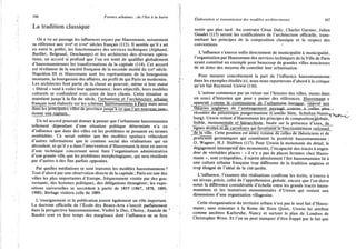 166 Formes urbaines : de l'îlot à la barre
La tradition classique
On a vu au passage les influences reçues par Haussmann, notamment
sa référence aux xvne et xvme siècles français (113). I l semble qu'il y ait
eu entre le préfet, les fonctionnaires des services techniques (Alphand,
Barillet, Belgrand, Deschamps) et les architectes des diverses opéra-
tions, un accord si profond que l'on est tenté de qualifier globalement
d'haussmanniennes les transformations de la capitale (114). Cet accord
est révélateur de la société française de la seconde moitié du xixe siècle.
Napoléon I I I et Haussmann sont les représentants de la bourgeoisie
montante, la bourgeoisie des affaires, au profit de qui Paris se modernise.
Les architectes font partie de la classe au pouvoir, même si leur statut
« libéral » tend à voiler leur appartenance ; leurs objectifs, leurs modèles
culturels se confondent avec ceux de leurs clients. Cette situation se
maintient jusqu'à la fin du siècle, l'urbanisme et l'architecture urbaine
français sont élaborés sur les schémas haussmanniens à Paris mais aussi
dans les principales villes de province iusqu^àce_que l'art nouveau sanCr.
tionnejine rupture.
Un tel accord pourrait donner à penser que l'urbanisme haussmannien
tellement dépendant d'une situation politique déterminée n'a eu
d'influence que dans des villes où les problèmes se posaient en termes
semblables. Ce serait oublier que les modèles spatiaux véhiculent
d'autres informations que le contenu social des réalisations qui en
découlent, et qu'il y a dans l'intervention d'Haussmann la mise en œuvre
d'une technique concernant aussi bien l'organisation administrative
d'une grande ville que les problèmes morphologiques, qui sera réutilisée
par d'autres à des fins parfois opposées.
Par quelles médiations se sont transmis les modèles haussmanniens?
Tout d'abord par une observation directe de la capitale ; Paris est une des
villes les plus importantes d'Europe, fréquemment visitée par des gou-
vernants, des hommes politiques, des délégations étrangères; les expo-
sitions universelles se succèdent à partir de 1855 (1867, 1878, 1889,
1900); Berlage visitera celle de 1889.
L'enseignement et la publication jouent également un rôle important.
La doctrine officielle de l'École des Beaux-Arts s'inscrit parfaitement
dans la perspective haussmannienne, Viollet le Duc, Choisy, Anatole de
Baudot sont en leur temps des marginaux dont l'influence ne se fera
Élaboration et transmission des modèles architecturaux 167
sentir que plus tard. Au contraire César Daly, Charles Garnier, Julien
Guadet (115) seront les codificateurs de l'architecture officielle, trans-
mettant les principes de la composition classique et le respect des
conventions. '
L'influence s'exerce enfin directement de municipalité à municipalité,
l'organisation par Haussmann des services techniques de la Ville de Paris
ayant constitué un exemple pour beaucoup de grandes villes soucieuses
de se doter des moyens de contrôler leur urbanisation.
Pour mesurer concrètement la part de l'influence haussmannienne
dans les exemples étudiés ici, nous nous reporterons d'abord à la critique
qu'en fait Raymond Unwin (116).
L'auteur commence par un retour sur l'histoire des villes, moins dans
un souci d'historien que pour y puiser des références. Haussmann y
apparaît comme le continuateur de l'urbanisme-baroque. opposé aux
Tnjories anglaises de l^ajnénagement pavsagé comme à r.ellft&—plus
récentes du pittoresque pangermaniste (Camillo Sitte, Schultze-Naum-^-j
burg). Unwin retient d'Haussmann les principes de composition^globale,
lisible, monumejitaje_et_JiiÊr^r^hisée, basée sur la présence d'axes, de
lignes; droTteX53è^aj^fojirs qui favoTTsenneTônctionnernent rationnel
llèTâTville. Cette position est assez voisine de celles de théoriciens et de
praticiens germaniques qui constituent la postérité haussmannienne :
O. Wagner, H.J. Stubben (117). Pour Unwin la monotonie du détail, le
dégagement intempestif des monuments, l'incapacité des tracés à engen-
drer de véritables places : « il n'y a pas de places fermées chez Hauss-
mann », sont critiquables, il rejette absolument l'îlot haussmannien lié à
une culture urbaine française trop différente de la tradition anglaise et
trop éloigné de l'idéal de la cité-jardin.
L'influence, l'examen des réalisations confirme les écrits, s'exerce à
un niveau précis, celui de l'appréhension globale, encore que l'on doive
noter la différence considérable d'échelle entre les grands tracés hauss-
manniens et les tentatives monumentales d'Unwin qui restent aux
dimensions d'une organisation villageoise.
Cette réorganisation du territoire urbain n'est pas le seul fait d'Hauss-
mann; sans remonter à la Rome de Sixte Quint, Unwin lui attribue
comme ancêtres Karlsruhe, Nancy et surtout le plan de Londres de
Christopher Wren. Et l'on ne peut manquer d'être frappé par le fait que
 