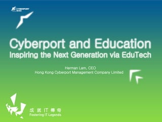 Cyberport and Education
Inspiring the Next Generation via EduTech
Herman Lam, CEO
Hong Kong Cyberport Management Company Limited
 