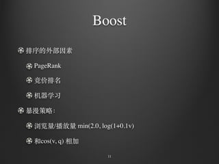Boost
排序的外部因素
PageRank
竞价排名
机器学习
暴漫策略：
浏览量/播放量 min(2.0, log(1+0.1v)
和cos(v, q) 相加
11
 