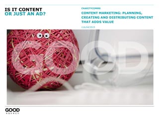 IS IT CONTENT
OR JUST AN AD?
CHARITYCOMMS
CONTENT MARKETING: PLANNING,
CREATING AND DISTRIBUTING CONTENT
THAT ADDS VALUE
116/04/2015
 