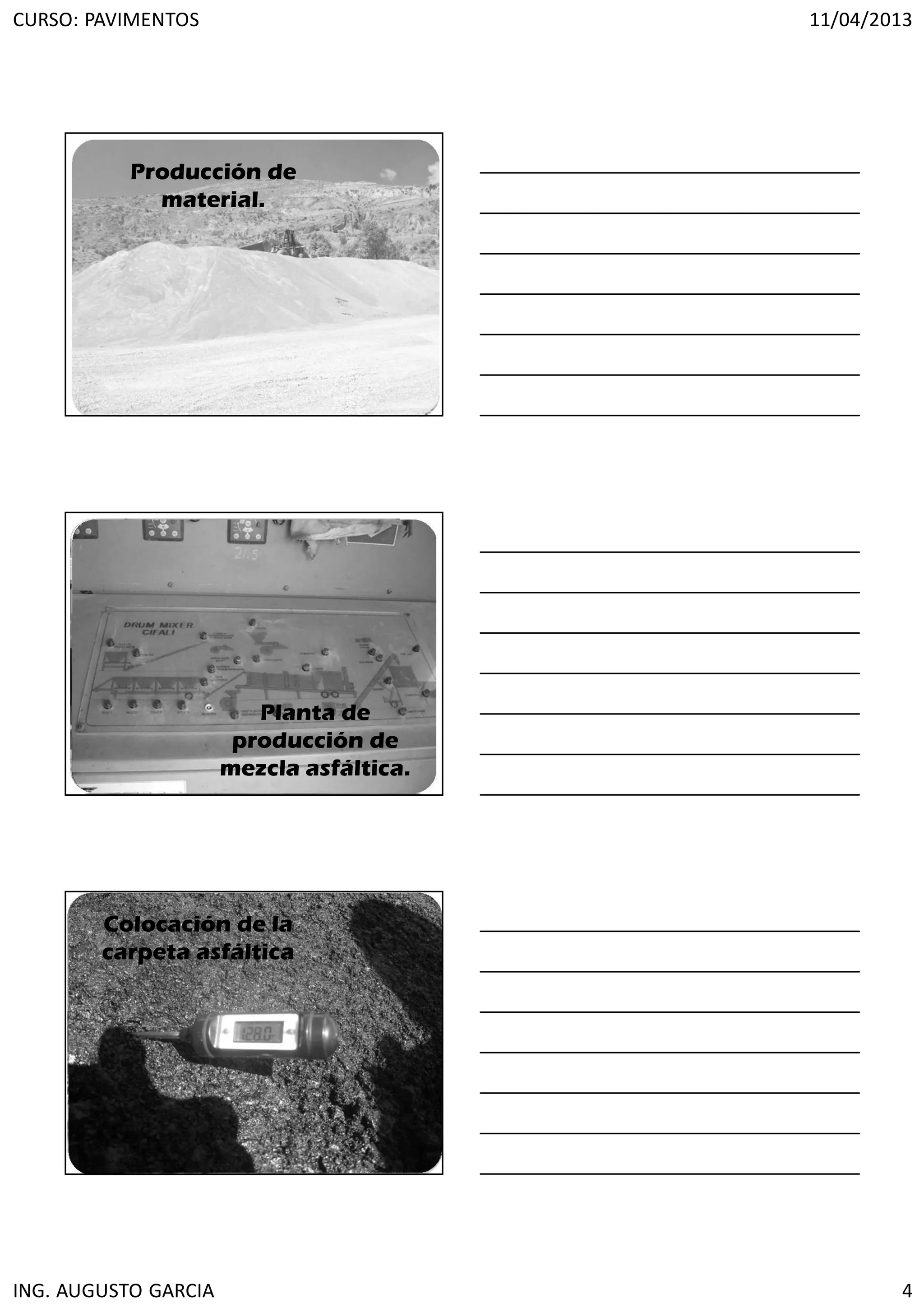 CURSO: PAVIMENTOS 11/04/2013
ING. AUGUSTO GARCIA 4
Producción de
material.
Planta de
producción de
mezcla asfáltica.
Colocación de la
carpeta asfáltica
 