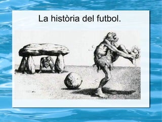 La història del futbol.
 