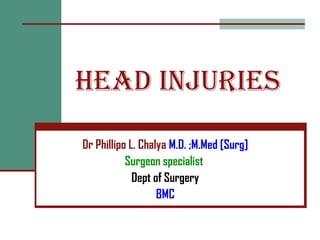 HEAD INJURIES
Dr Phillipo L. Chalya M.D. ;M.Med [Surg]
Surgeon specialist
Dept of Surgery
BMC
 