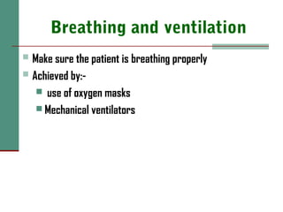 Breathing and ventilation
 Make sure the patient is breathing properly
 Achieved by:-
 use of oxygen masks
 Mechanical ventilators
 